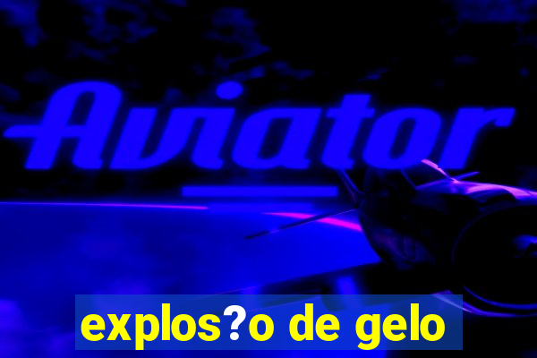 explos?o de gelo