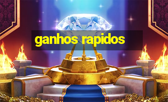 ganhos rapidos