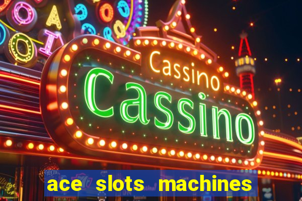 ace slots machines casino 3