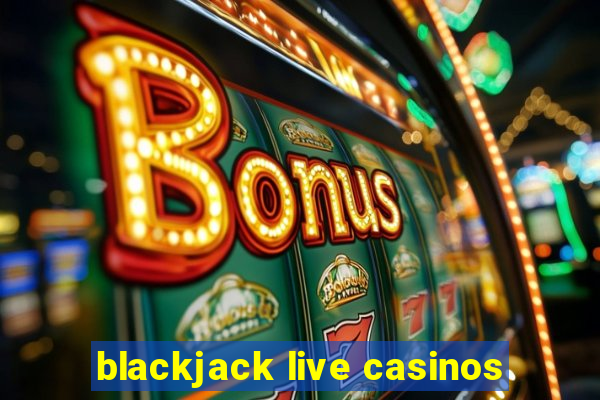 blackjack live casinos