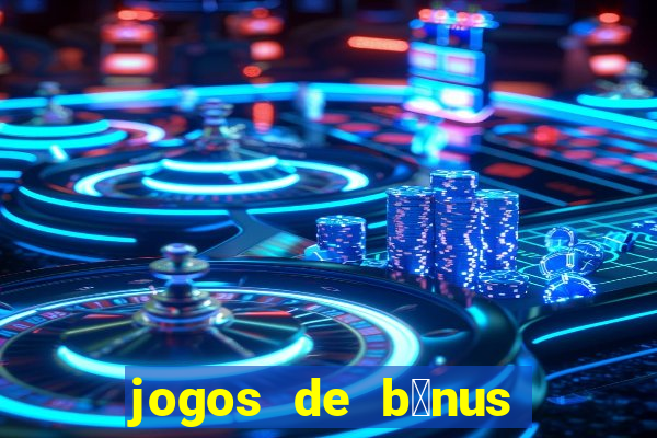 jogos de b么nus gr谩tis no cadastro