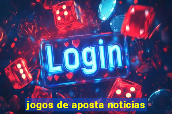 jogos de aposta noticias