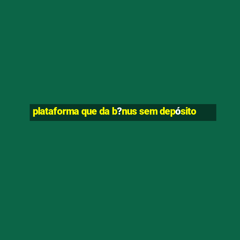 plataforma que da b?nus sem depósito