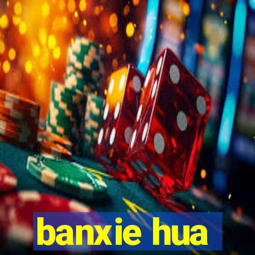 banxie hua