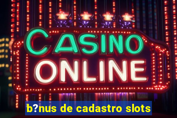 b?nus de cadastro slots