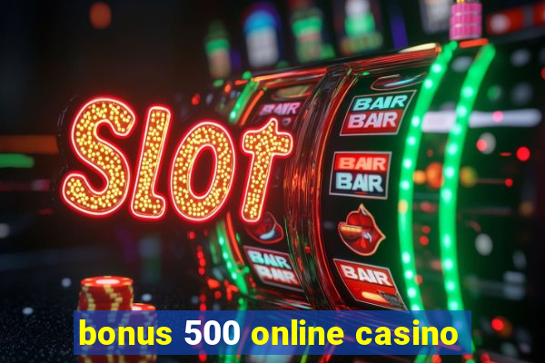 bonus 500 online casino