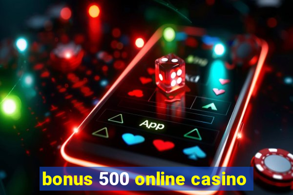 bonus 500 online casino