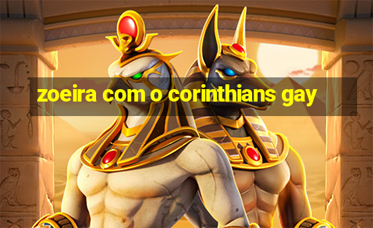 zoeira com o corinthians gay