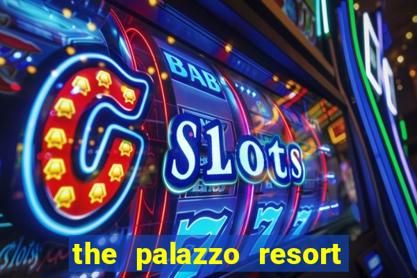 the palazzo resort hotel & casino at the venetian