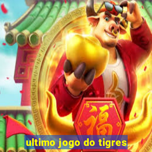 ultimo jogo do tigres