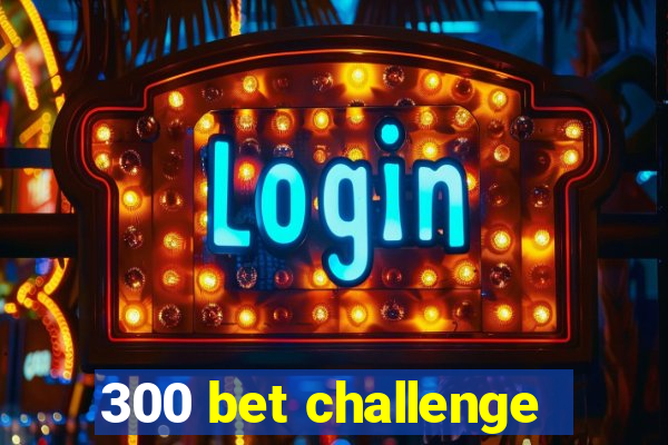 300 bet challenge