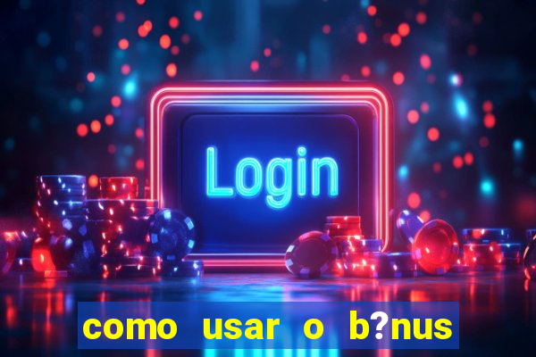 como usar o b?nus vai de bet