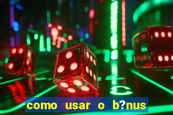 como usar o b?nus vai de bet