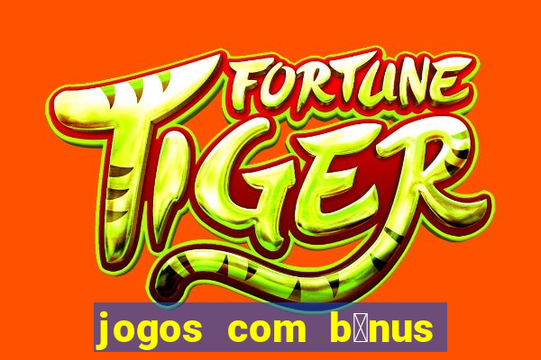 jogos com b么nus gr谩tis no cadastro