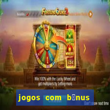 jogos com b么nus gr谩tis no cadastro