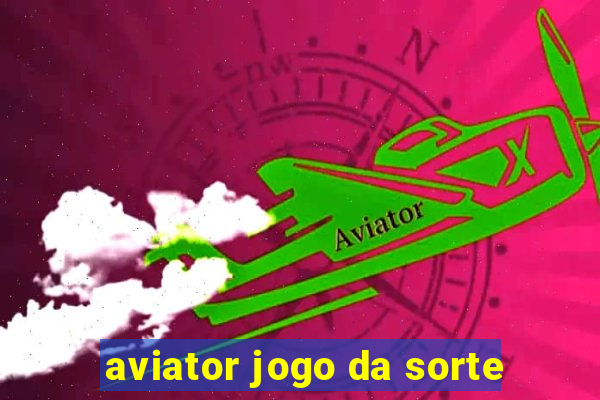 aviator jogo da sorte