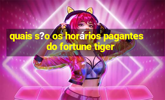 quais s?o os horários pagantes do fortune tiger