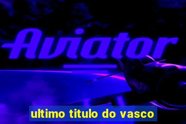 ultimo titulo do vasco