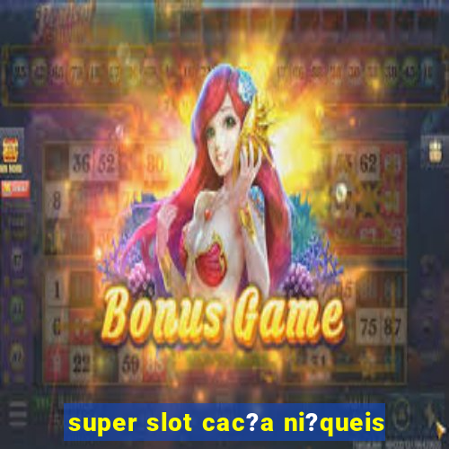 super slot cac?a ni?queis