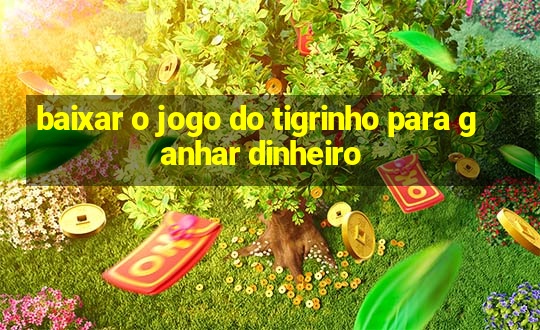 baixar o jogo do tigrinho para ganhar dinheiro