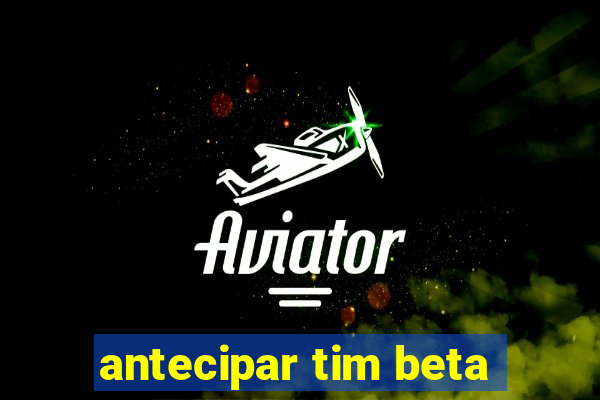 antecipar tim beta