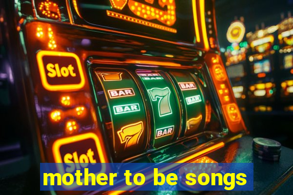 mother to be songs