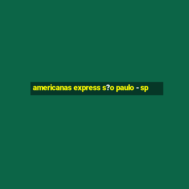 americanas express s?o paulo - sp