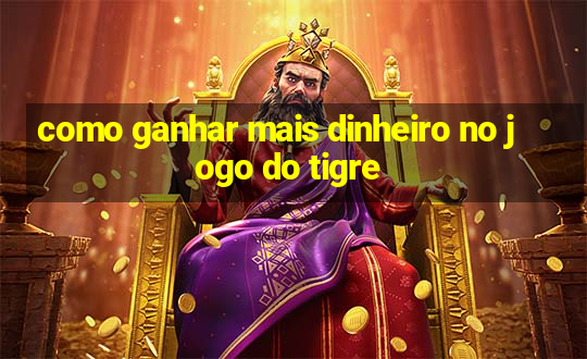 como ganhar mais dinheiro no jogo do tigre