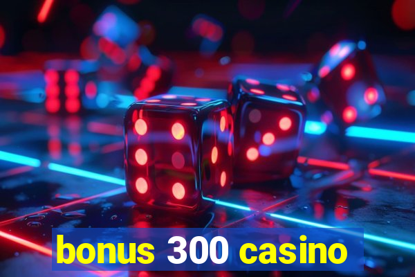 bonus 300 casino