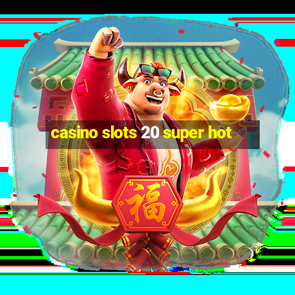 casino slots 20 super hot