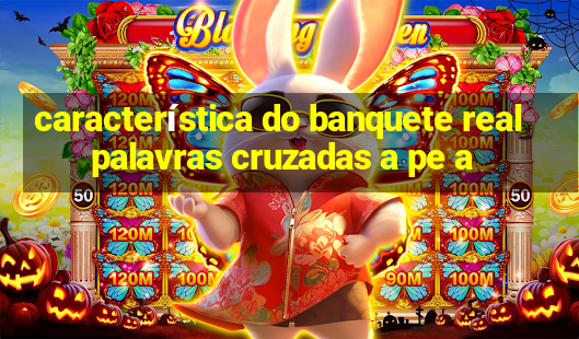 característica do banquete real palavras cruzadas a pe a