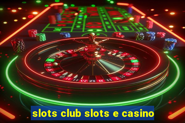 slots club slots e casino