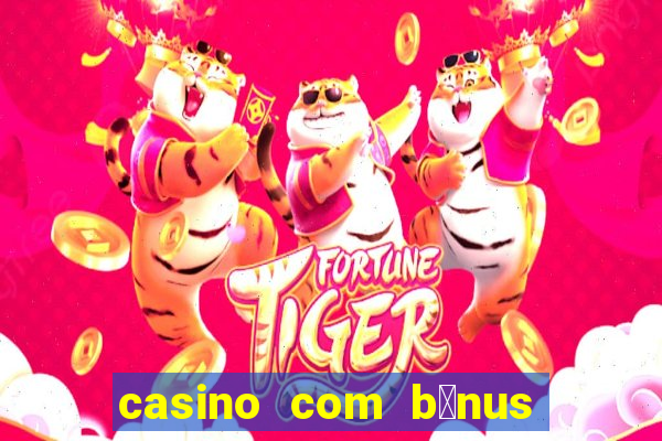 casino com b么nus gr谩tis de boas-vindas