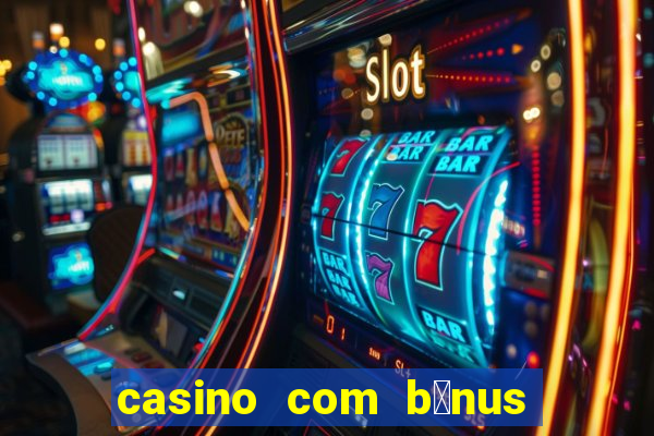 casino com b么nus gr谩tis de boas-vindas