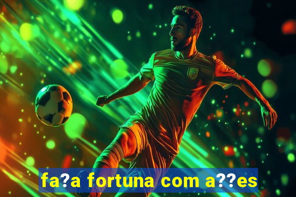 fa?a fortuna com a??es