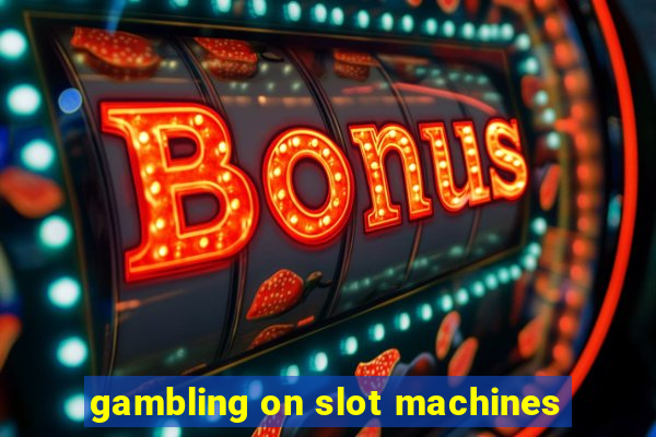 gambling on slot machines