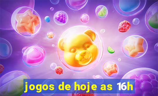 jogos de hoje as 16h