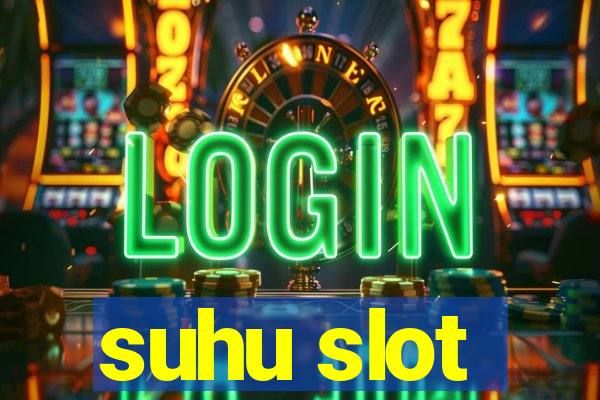 suhu slot