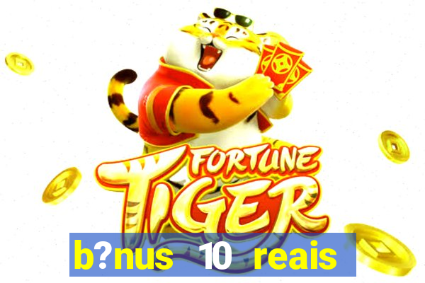 b?nus 10 reais fortune tiger