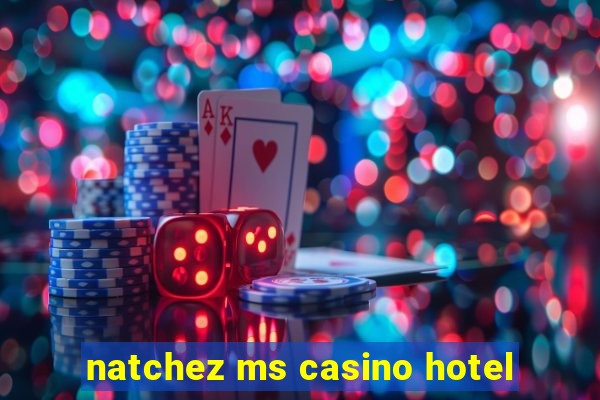 natchez ms casino hotel