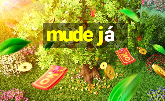 mude já