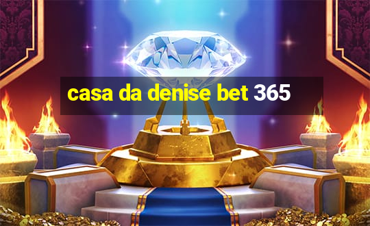 casa da denise bet 365