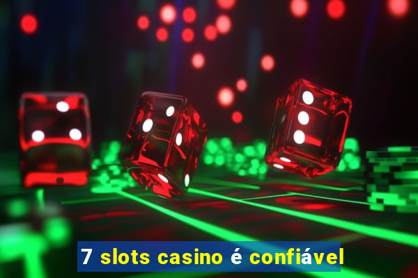 7 slots casino é confiável