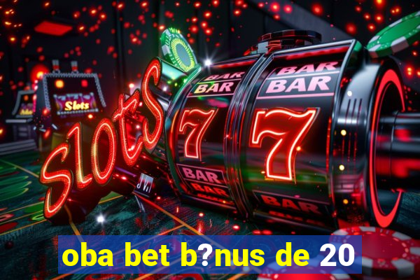 oba bet b?nus de 20