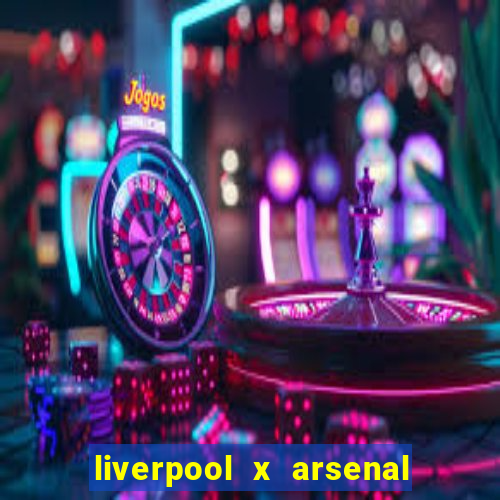 liverpool x arsenal ao vivo