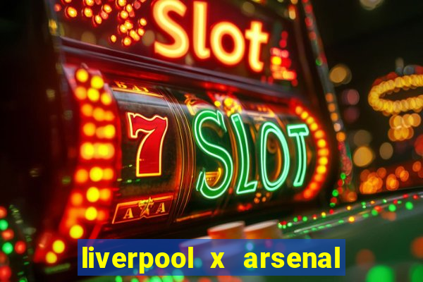 liverpool x arsenal ao vivo