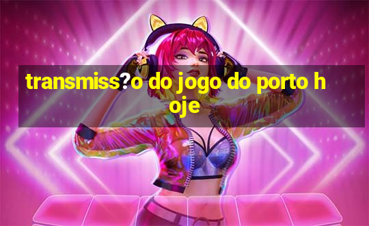 transmiss?o do jogo do porto hoje