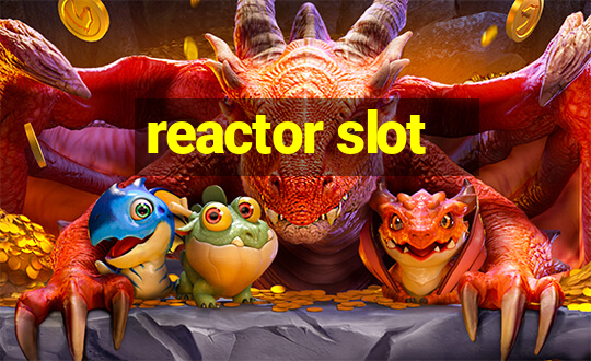 reactor slot