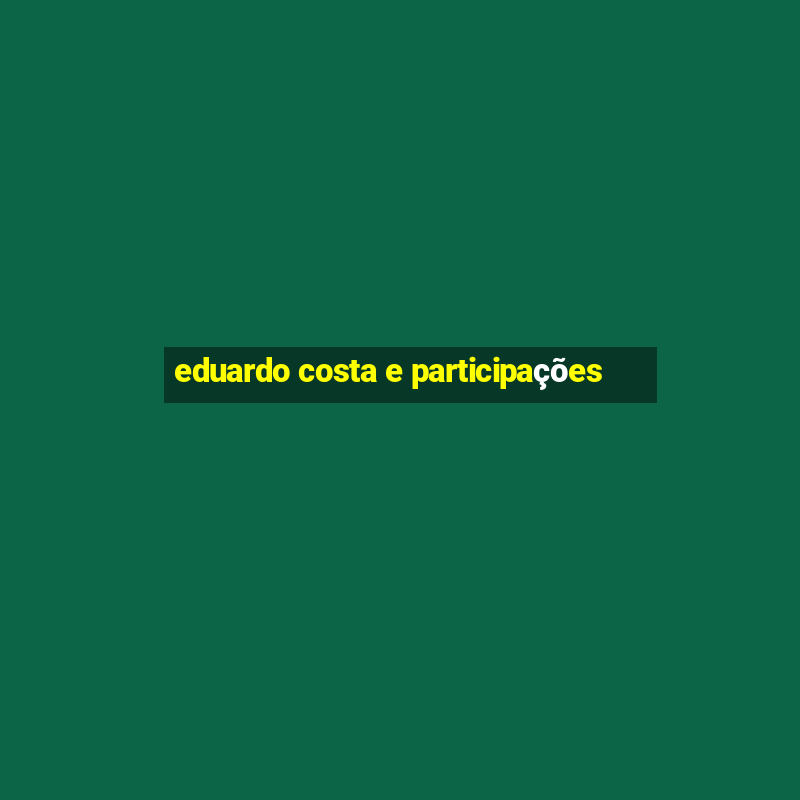 eduardo costa e participações