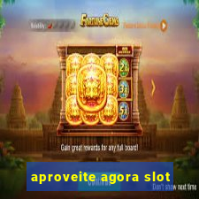 aproveite agora slot